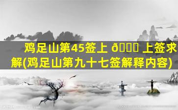 鸡足山第45签上 🐘 上签求解(鸡足山第九十七签解释内容)